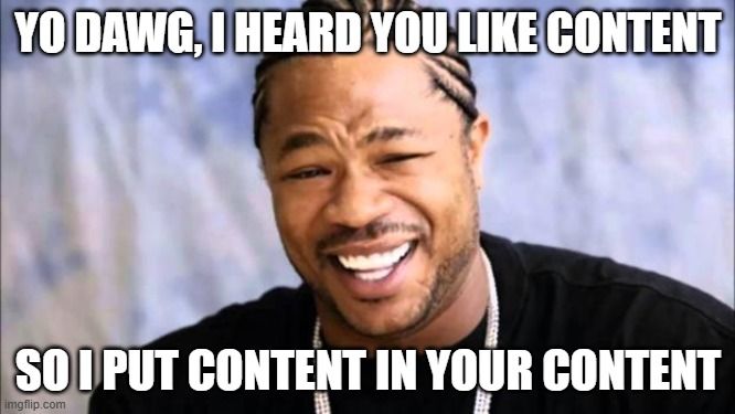 "Xhibit meme: yo dawg, we heard you like content, so I put content in your content."